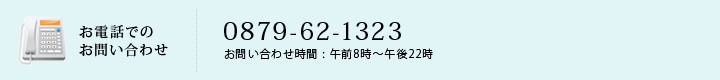 お電話でのお問い合わせ0879-62-1323（受付時間：9：30～21：30）