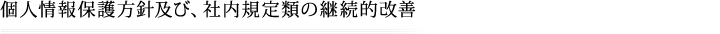 個人情報保護方針及び、社内規定類の継続的改善
